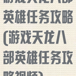 游戏天龙八部英雄任务攻略(游戏天龙八部英雄任务攻略视频)