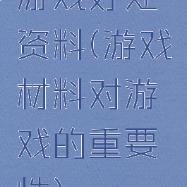游戏好处资料(游戏材料对游戏的重要性)