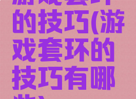 游戏套环的技巧(游戏套环的技巧有哪些)