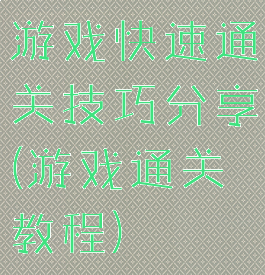 游戏快速通关技巧分享(游戏通关教程)
