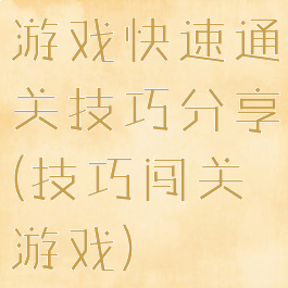 游戏快速通关技巧分享(技巧闯关游戏)