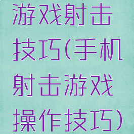 游戏射击技巧(手机射击游戏操作技巧)