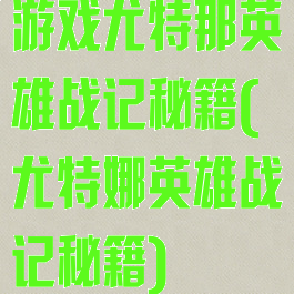游戏尤特那英雄战记秘籍(尤特娜英雄战记秘籍)