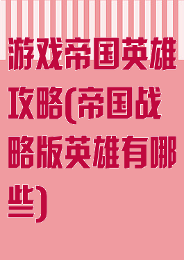 游戏帝国英雄攻略(帝国战略版英雄有哪些)