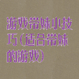 游戏带妹小技巧(适合带妹的游戏)