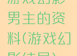 游戏幻影男主的资料(游戏幻影结局)