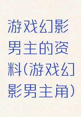 游戏幻影男主的资料(游戏幻影男主角)