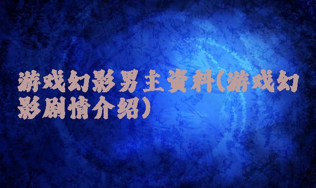 游戏幻影男主资料(游戏幻影剧情介绍)