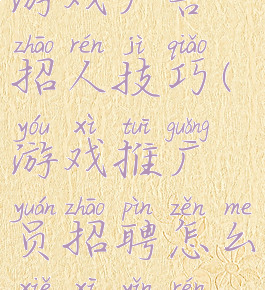 游戏广告招人技巧(游戏推广员招聘怎么写吸引人)