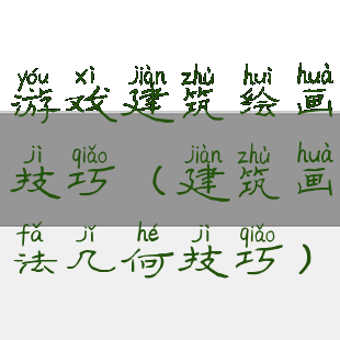 游戏建筑绘画技巧(建筑画法几何技巧)