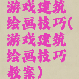 游戏建筑绘画技巧(游戏建筑绘画技巧教案)