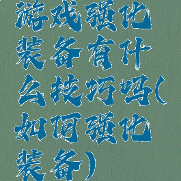 游戏强化装备有什么技巧吗(如何强化装备)