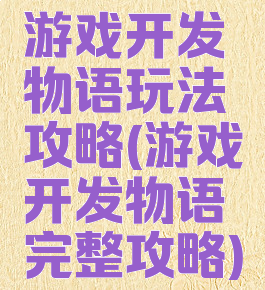 游戏开发物语玩法攻略(游戏开发物语完整攻略)