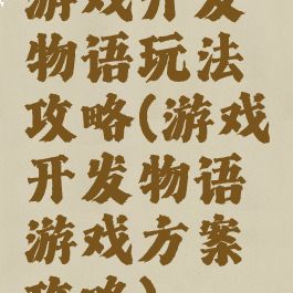 游戏开发物语玩法攻略(游戏开发物语游戏方案攻略)