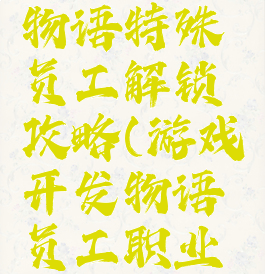 游戏开发物语特殊员工解锁攻略(游戏开发物语员工职业搭配)