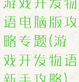 游戏开发物语电脑版攻略专题(游戏开发物语新手攻略)