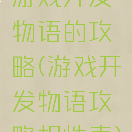 游戏开发物语的攻略(游戏开发物语攻略相性表)