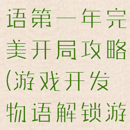 游戏开发物语第一年完美开局攻略(游戏开发物语解锁游戏内容)