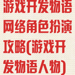 游戏开发物语网络角色扮演攻略(游戏开发物语人物)