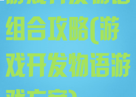 游戏开发物语组合攻略(游戏开发物语游戏方案)