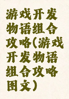 游戏开发物语组合攻略(游戏开发物语组合攻略图文)
