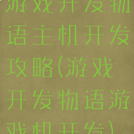 游戏开发物语主机开发攻略(游戏开发物语游戏机开发)