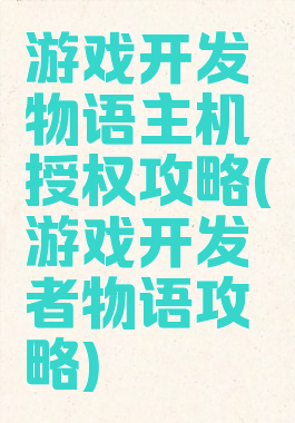游戏开发物语主机授权攻略(游戏开发者物语攻略)