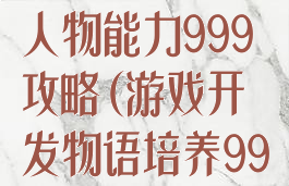 游戏开发物语人物能力999攻略(游戏开发物语培养999)