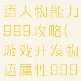 游戏开发物语人物能力999攻略(游戏开发物语属性999)