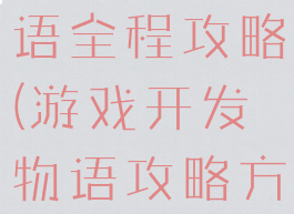 游戏开发物语全程攻略(游戏开发物语攻略方案)