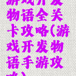 游戏开发物语全关卡攻略(游戏开发物语手游攻略)