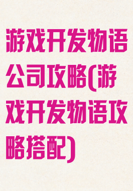 游戏开发物语公司攻略(游戏开发物语攻略搭配)