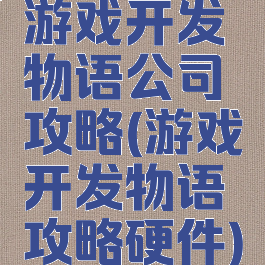游戏开发物语公司攻略(游戏开发物语攻略硬件)