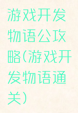 游戏开发物语公攻略(游戏开发物语通关)