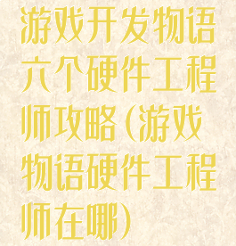 游戏开发物语六个硬件工程师攻略(游戏物语硬件工程师在哪)