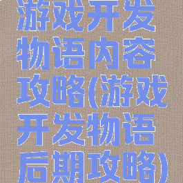 游戏开发物语内容攻略(游戏开发物语后期攻略)