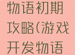 游戏开发物语初期攻略(游戏开发物语完整攻略)