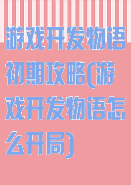 游戏开发物语初期攻略(游戏开发物语怎么开局)