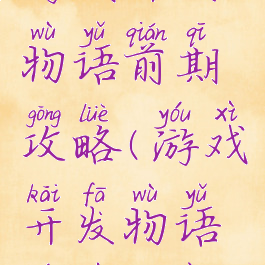 游戏开发物语前期攻略(游戏开发物语游戏方案)