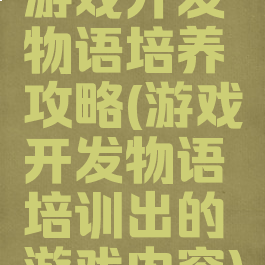 游戏开发物语培养攻略(游戏开发物语培训出的游戏内容)