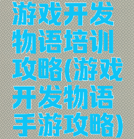 游戏开发物语培训攻略(游戏开发物语手游攻略)