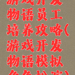 游戏开发物语员工培养攻略(游戏开发物语模拟角色扮演)