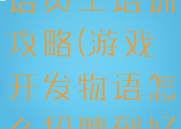 游戏开发物语员工培训攻略(游戏开发物语怎么招聘到好点的员工?)