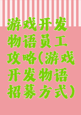 游戏开发物语员工攻略(游戏开发物语招募方式)