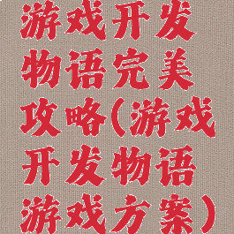 游戏开发物语完美攻略(游戏开发物语游戏方案)