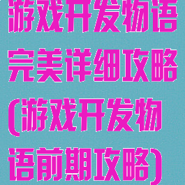 游戏开发物语完美详细攻略(游戏开发物语前期攻略)