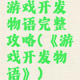 游戏开发物语完整攻略(《游戏开发物语》)