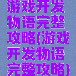 游戏开发物语完整攻略(游戏开发物语完整攻略)