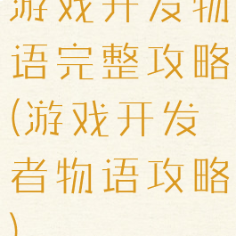 游戏开发物语完整攻略(游戏开发者物语攻略)
