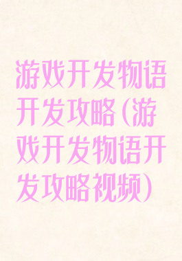 游戏开发物语开发攻略(游戏开发物语开发攻略视频)